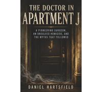 The Doctor in Apartment J: A Pioneering Surgeon, an Unsolved Homicide, and the Myths That Followed