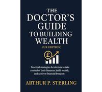 The Doctor’s Guide to Building Wealth (UK Edition): Practical strategies for doctors to take control of their finances, build wealth, and achieve financial freedom (The Professional Wealth Series)