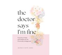 The Doctor Says I'm Fine: A Journey to Hope and Freedom for the Chronically Undiagnosed