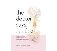 The Doctor Says I'm Fine: A Journey To Hope and Freedom for the Chronically Undiagnosed