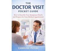 The Doctor Visit Pocket Guide: How to Describe Your Symptoms Clearly and Prepare for Any Medical Appointment