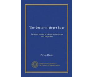 The doctor's leisure hour: facts and fancies of interest to the doctor and his patient