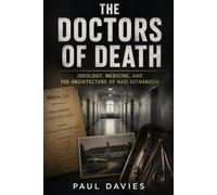 The Doctors of Death: Ideology, Medicine, and the Architecture of Nazi Euthanasia (Nazi Doctors of the Third Reich)