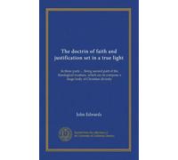 The doctrin of faith and justification set in a true light: In three parts ... Being second part of the theological treatises, which are to compose a large body of Christian divinity
