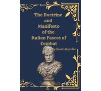 The Doctrine and Manifesto of the Italian Fasces of Combat: A Historical and Critical Edition of Benito Mussolini’s Foundational Fascist Texts with Scholarly Introduction, Notes, and Commentary