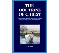 THE DOCTRINE OF CHRIST: THE ONLY AND TRUE DOCTRINE OF THE FATHER, AND OF THE SON, AND OF THE HOLY GHOST