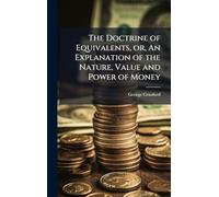 The Doctrine of Equivalents, or, An Explanation of the Nature, Value and Power of Money