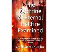 The Doctrine of Eternal Hellfire Examined: An In-Depth Study of the Nature and Duration of the Biblical Concept of Hellfire
