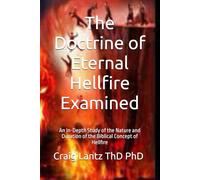 The Doctrine of Eternal Hellfire Examined: An In-Depth Study of the Nature and Duration of the Biblical Concept of Hellfire
