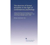 The doctrine of formal discipline in the light of contemporary psychology: A discussion from the Proceedings of the meeting of the Michigan schoolmasters' club at Ann Arbor, Michigan, April 2, 1908