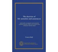 The doctrine of life-annuities and assurances (Vol-1): analytically investigated, and practically explained together with several useful tables connected with the subject