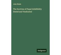 The Doctrine of Papal Infallibility Stated and Vindicated