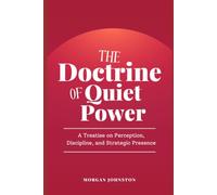 The Doctrine of Quiet Power: A Treatise on Perception, Discipline, and Strategic Presence
