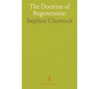 The Doctrine of Regeneration: How divine grace remakes the mind, will, and affections for holy living
