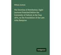 The Doctrine of Retribution. Eight Lectures Preached Before the University of Oxford, in the Year 1875, on the Foundation of the Late John Bampton