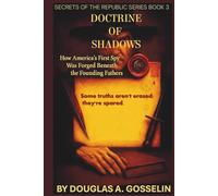 The Doctrine of Shadows: How America’s First Spy was Forged Beneath the Founding Fathers (Secrets of the Republic)