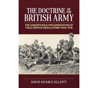 The Doctrine of the British Army: The Conception & Implementation of Field Service Regulations in the British Army 1900-1918 (Wolverhampton Military Studies)
