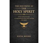 The Doctrine of the Holy Spirit: A Clear and Practical Guide to Understanding the Person, Power, and Work of the Spirit (SYSTEMATIC THEOLOGY)