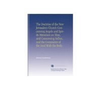 The Doctrine of the New Jerusalem Church Concerning Angels and Spirits Attendant on Man, and Concerning Influx, and the Commerce of the Soul With the Body.