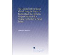 The Doctrine of the Russian Church Being the Primer or Spelling Book the Shorter & Longer Catechisms & a Treatise on the Duty of Parish Priests