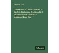 The Doctrine of the Sacraments, as Exhibited in Several Treatises, First Published in the Remains of Alexander Knox, Esq.