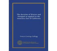 The doctrine of Waiver and Estoppel as applied in the insurance law of California