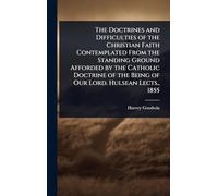 The Doctrines and Difficulties of the Christian Faith Contemplated From the Standing Ground Afforded by the Catholic Doctrine of the Being of Our Lord. Hulsean Lects., 1855