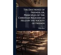 The Doctrines of Friends; or, Principles of the Christian Religion as Held by the Society of Friends