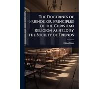 The Doctrines of Friends; or, Principles of the Christian Religion as Held by the Society of Friends