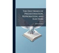 The Doctrines of Predestination, Reprobation, and Election