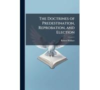 The Doctrines of Predestination, Reprobation, and Election