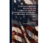 The Documentary History of the Campaigns Upon the Niagara Frontier in 1812-4, December, 1813 to May, 1814