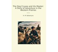 The Dog Crusoe and His Master: A Story of Adventure in the Western Prairies (Classic Books)