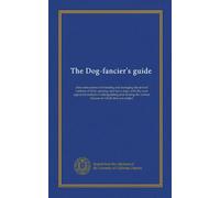 The Dog-fancier's guide: plain instructions for breeding and managing the several varieties of field, sporting, and fancy dogs, with the most approved ... various diseases to which they are subject