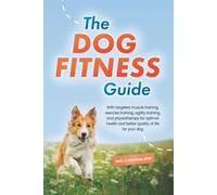 The Dog Fitness Guide: With targeted muscle training, exercise training, agility training, and physiotherapy for optimal health and better quality of life for your dog - including a training plan
