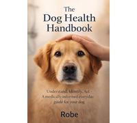 The Dog Health Handbook: Understand. Identify. Act. - A medically informed everyday guide for your dog Author: Robe