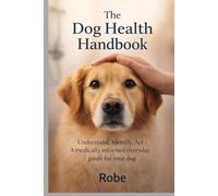 The Dog Health Handbook: Understand. Identify. Act. - A medically informed everyday guide for your dog Author: Robe