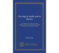 The dog in health and in disease: including his origin, history, varieties, breeding, education, and general management in health, and his treatment in disease