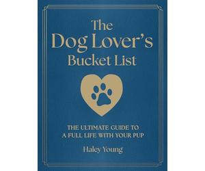 The Dog Lover's Bucket List: The Ultimate Guide to a Full Life with Your Pup