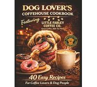 The Dog Lover's Coffeehouse Cookbook Featuring: Little Farley Coffee Co.™: 40 Recipes, Pastries, Cookies, Muffins, and Cozy Desserts Perfect with Coffee