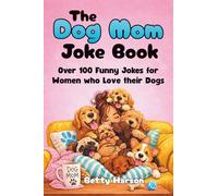 The Dog Mom Joke Book: Over 100 Funny Jokes for Women who Love their Dogs