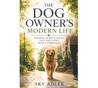 The Dog Owner’s Modern Life: Training, Anxiety, Walks, Vets, and Living with a Companion