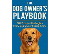 The Dog Owner’s Playbook: 101 Proven Tips & Strategies Every Dog Owner Should Know