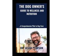THE DOG OWNER'S GUIDE TO WELLNESS AND NUTRITION: ….……A Comprehensive Pilot to Dog Care