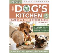 The Dog’s Kitchen: A Safe, Love-Filled & Science-Backed Cookbook to Relieve Allergies, Support Digestion & Maintain Weight-No Toxic Additives, Just Fresh Meals to Extend Your Beloved Dog’s Life