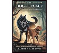 The Dog’s Legacy: From Wolves to Loyal Companions: Uncover the Ancient Bond Between Wolves and Humans That Created the Most Loyal Companions