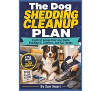 The Dog Shedding Cleanup Plan: Control Loose Hair on Floors, Furniture, Clothes, and Car Seats