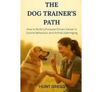 The Dog Trainer's Path: How to Build a Purpose-Driven Career in Canine Behaviour and Animal Upbringing