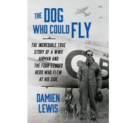 The Dog Who Could Fly: The Incredible True Story of a WWII Airman and the Four-Legged Hero Who Flew at His Side
