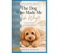 The Dog Who Made Me Ask Why: One Family's Journey Through Illness, Science, and Advocacy